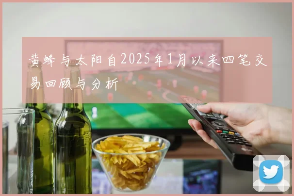 黄蜂与太阳自2025年1月以来四笔交易回顾与分析
