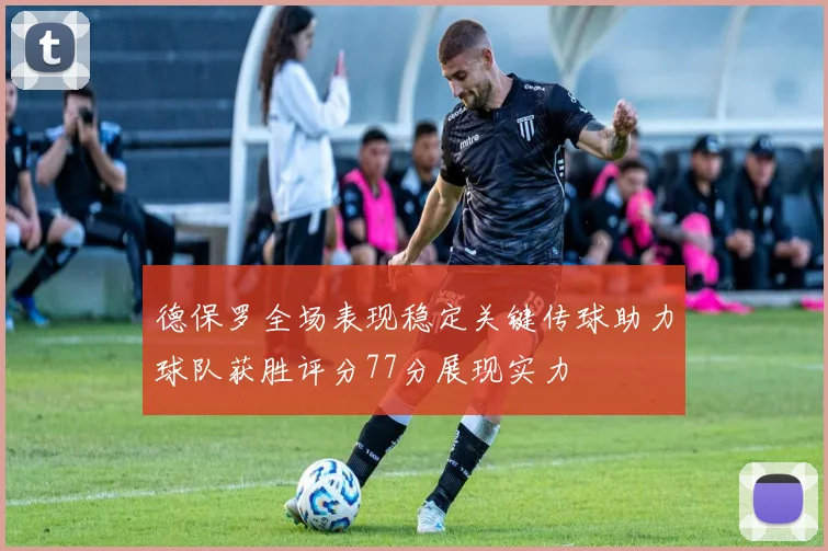 德保罗全场表现稳定关键传球助力球队获胜评分77分展现实力