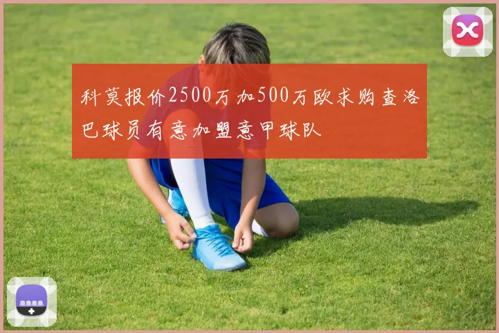 科莫报价2500万加500万欧求购查洛巴球员有意加盟意甲球队