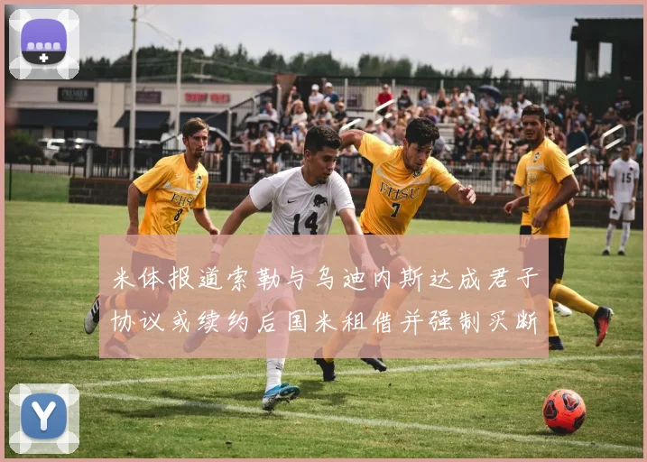米体报道索勒与乌迪内斯达成君子协议或续约后国米租借并强制买断