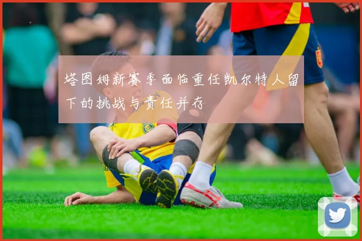 塔图姆新赛季面临重任凯尔特人留下的挑战与责任并存